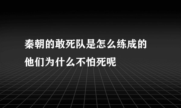 秦朝的敢死队是怎么练成的 他们为什么不怕死呢