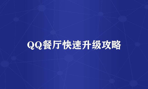 QQ餐厅快速升级攻略