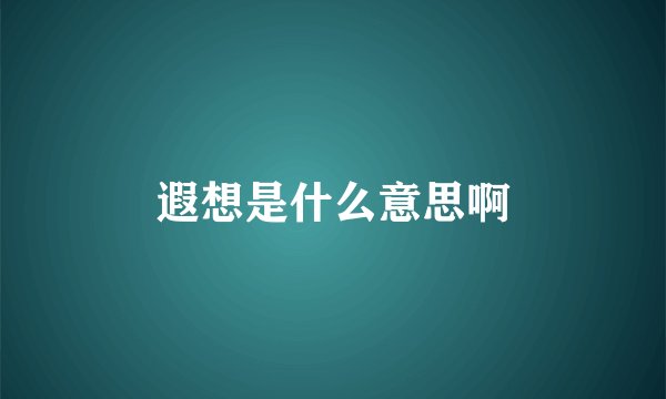 遐想是什么意思啊