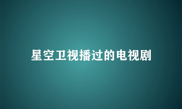 星空卫视播过的电视剧