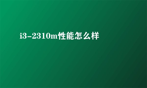 i3-2310m性能怎么样