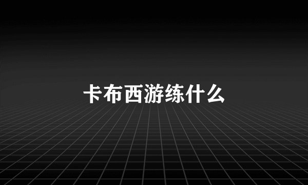 卡布西游练什么