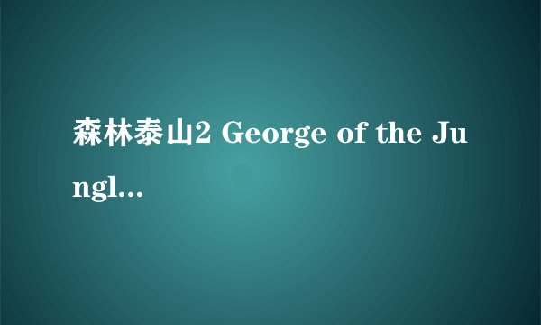 森林泰山2 George of the Jungle 2剧情介绍