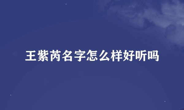 王紫芮名字怎么样好听吗