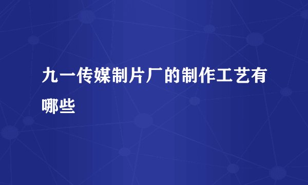九一传媒制片厂的制作工艺有哪些
