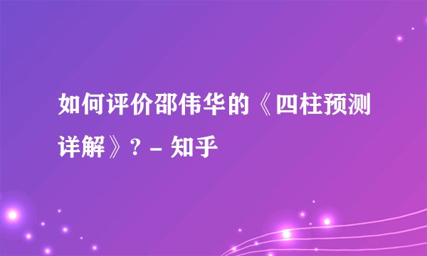 如何评价邵伟华的《四柱预测详解》? - 知乎