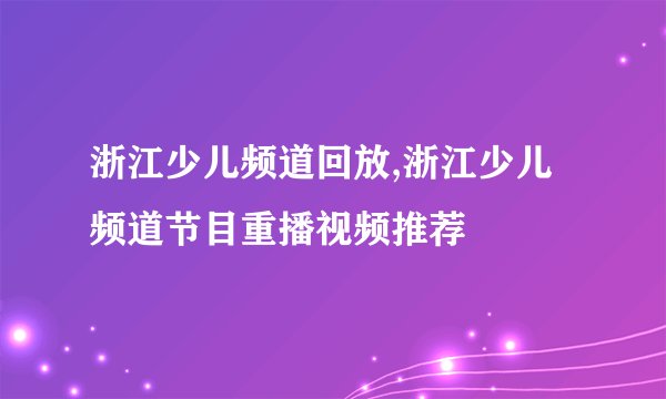 浙江少儿频道回放,浙江少儿频道节目重播视频推荐
