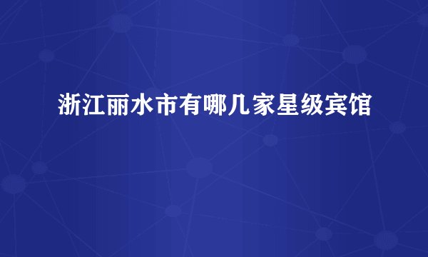 浙江丽水市有哪几家星级宾馆