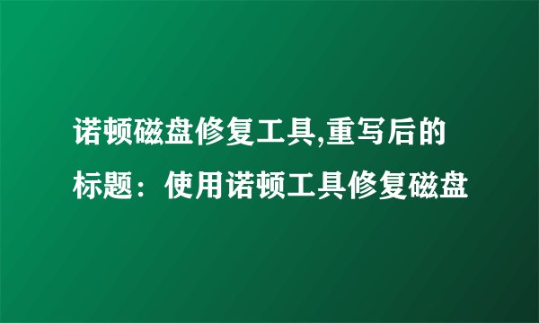 诺顿磁盘修复工具,重写后的标题：使用诺顿工具修复磁盘
