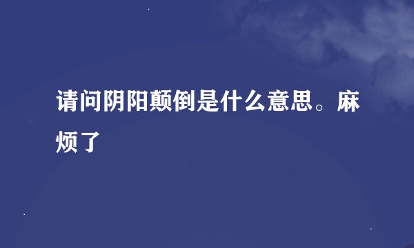 请问阴阳颠倒是什么意思。麻烦了