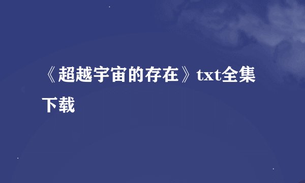 《超越宇宙的存在》txt全集下载