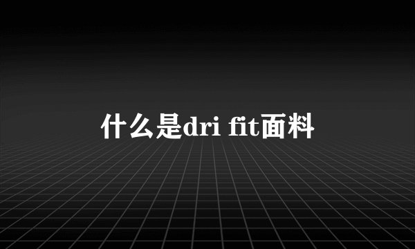 什么是dri fit面料