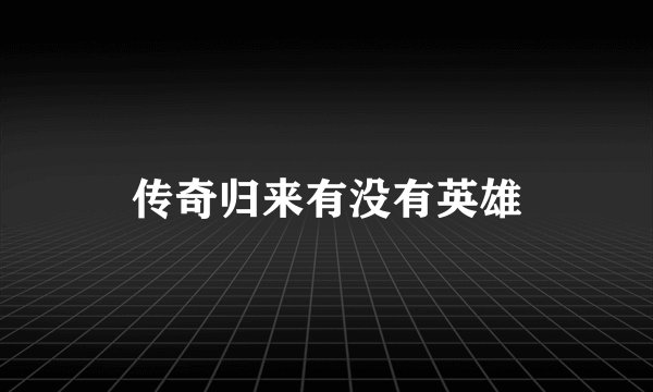 传奇归来有没有英雄