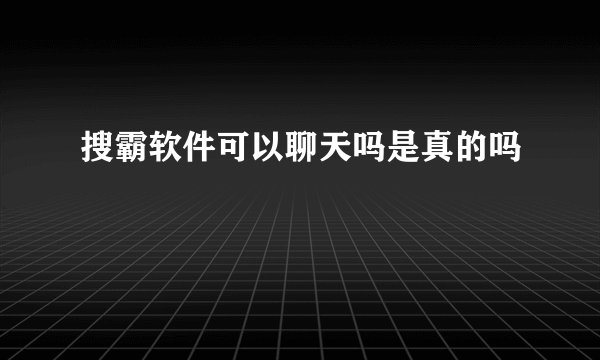 搜霸软件可以聊天吗是真的吗