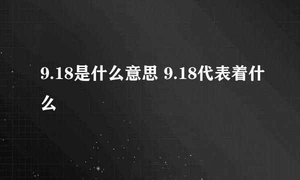 9.18是什么意思 9.18代表着什么