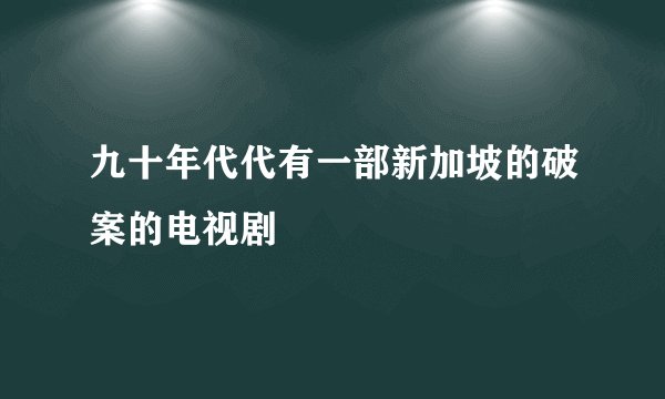 九十年代代有一部新加坡的破案的电视剧