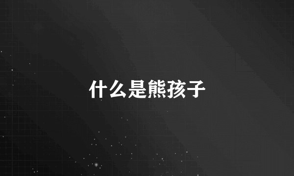 什么是熊孩子