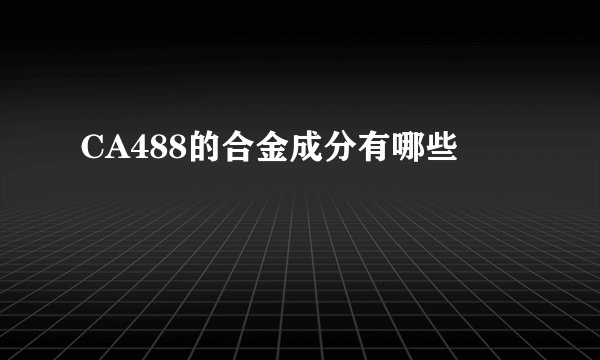 CA488的合金成分有哪些