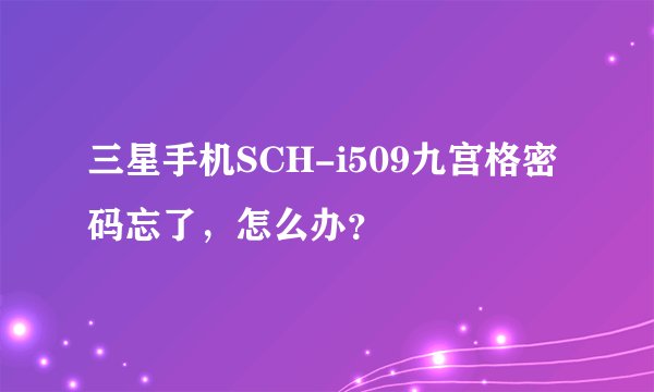 三星手机SCH-i509九宫格密码忘了，怎么办？