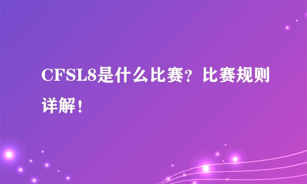CFSL8是什么比赛？比赛规则详解！