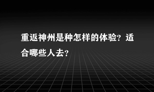 重返神州是种怎样的体验？适合哪些人去？