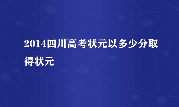 2014四川高考状元以多少分取得状元