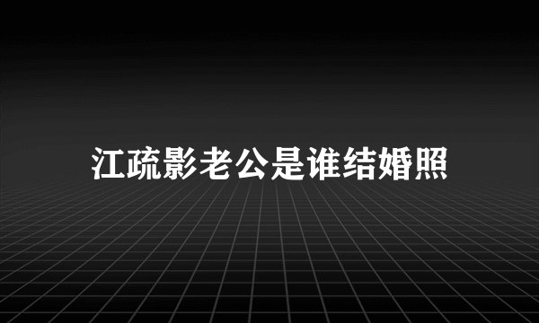 江疏影老公是谁结婚照