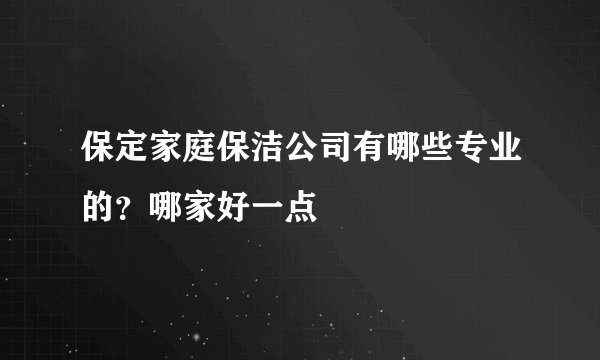 保定家庭保洁公司有哪些专业的？哪家好一点