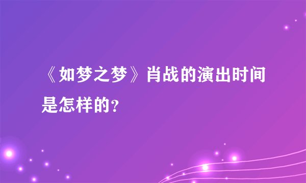 《如梦之梦》肖战的演出时间是怎样的?