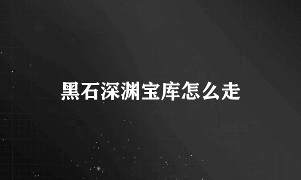 黑石深渊宝库怎么走