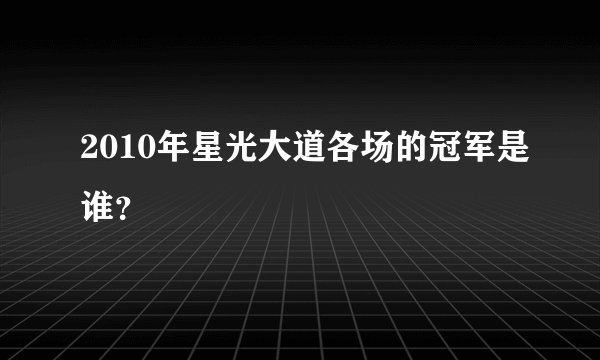 2010年星光大道各场的冠军是谁?