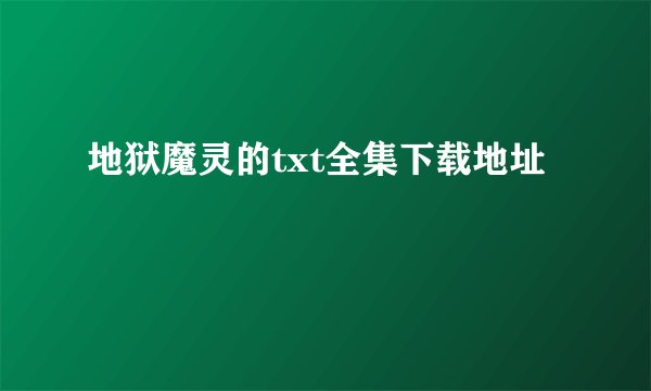 地狱魔灵的txt全集下载地址