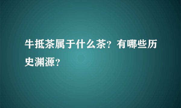牛抵茶属于什么茶？有哪些历史渊源？