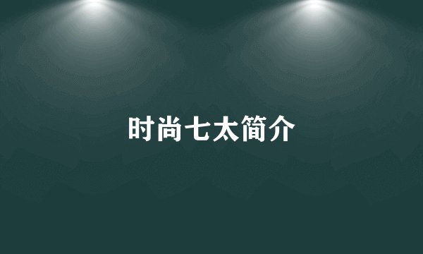 时尚七太简介