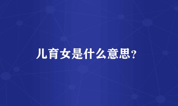 儿育女是什么意思？