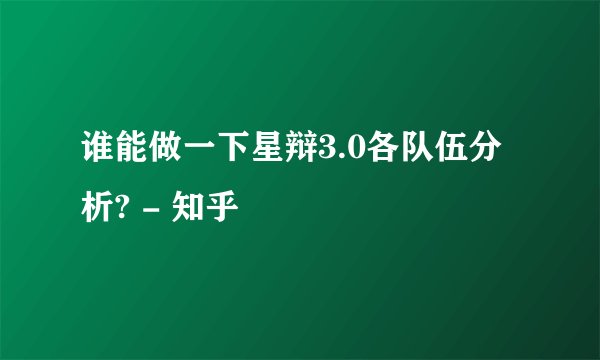 谁能做一下星辩3.0各队伍分析? - 知乎