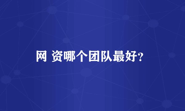 网 资哪个团队最好？