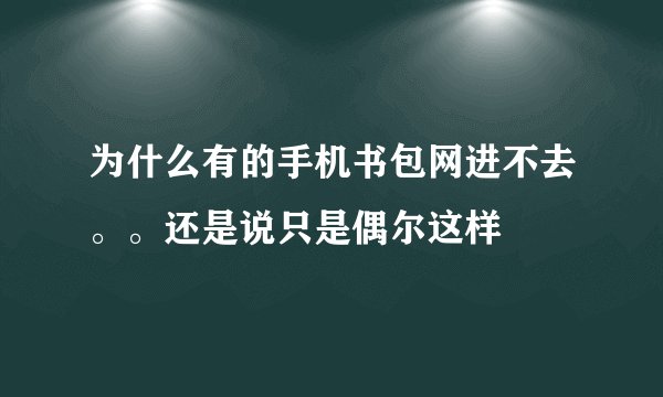 为什么有的手机书包网进不去。。还是说只是偶尔这样
