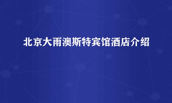 北京大雨澳斯特宾馆酒店介绍