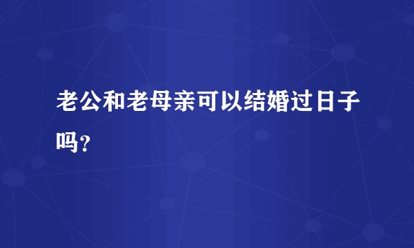 老公和老母亲可以结婚过日子吗？