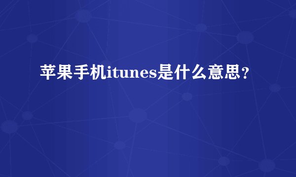 苹果手机itunes是什么意思？