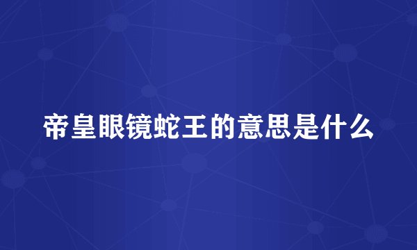 帝皇眼镜蛇王的意思是什么