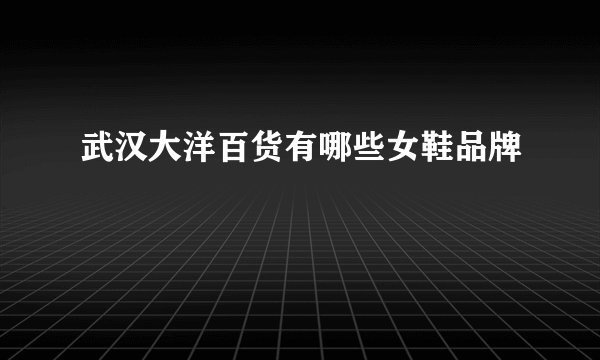 武汉大洋百货有哪些女鞋品牌