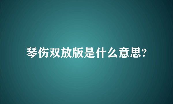 琴伤双放版是什么意思?
