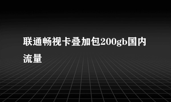 联通畅视卡叠加包200gb国内流量