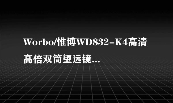 Worbo/惟博WD832-K4高清高倍双筒望远镜怎么样?