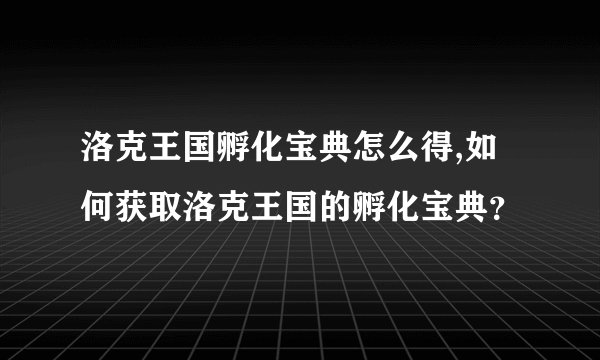 洛克王国孵化宝典怎么得,如何获取洛克王国的孵化宝典？
