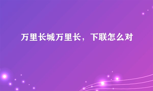 万里长城万里长，下联怎么对