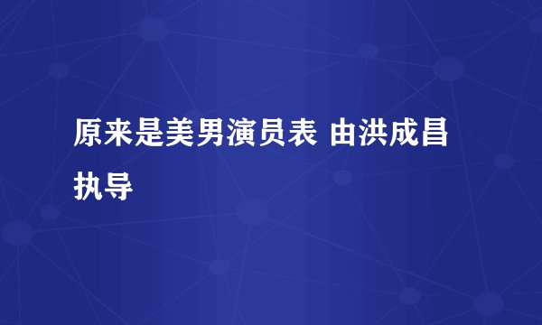 原来是美男演员表 由洪成昌执导