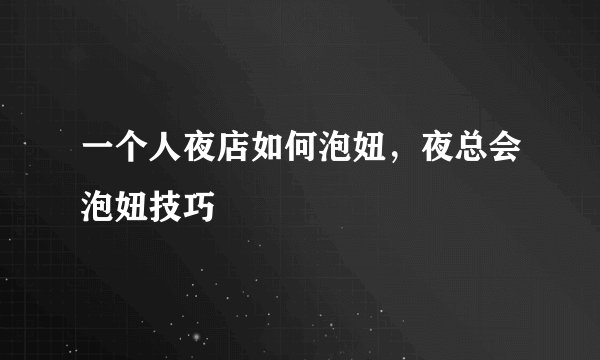 一个人夜店如何泡妞，夜总会泡妞技巧